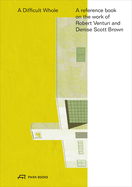 A Difficult Whole - A Reference Book on the Work of Robert Venturi and Denise Scott Brown