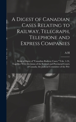 A Digest of Canadian Cases Relating to Railway, Telegraph, Telephone and Express Companies: Being a Digest of "Canadian Railway Cases," Vols. 1-24, Together With Decisions of the Federal and Provincial Courts of Canada, the Judicial Committee of the Priv - O'Brien, A H B 1865