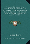 A Digest Of Legislative Enactments, Relating To The Society Of Friends, Commonly Called Quakers In England: With Occasional Observations And Notes (1849)