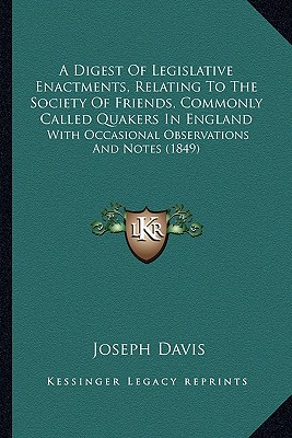 A Digest Of Legislative Enactments, Relating To The Society Of Friends, Commonly Called Quakers In England: With Occasional Observations And Notes (1849) - Davis, Joseph