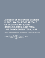 A Digest of the Cases Decided in the Law Court of Appeals of the State of South-Carolina, from June Term, 1835, to December Term, 1854