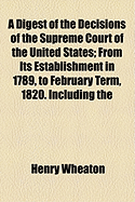 A Digest of the Decisions of the Supreme Court of the United States: From Its Establishment in 1789, to February Term, 1890, Including the Cases Decided in the Continental Court of Appeals in Prize Causes, During the War of the Revolution