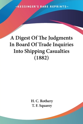 A Digest Of The Judgments In Board Of Trade Inquiries Into Shipping Casualties (1882) - Rothery, H C, and Squarey, T F