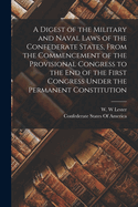 A Digest of the Military and Naval Laws of the Confederate States, from the Commencement of the Provisional Congress to the End of the First Congress Under the Permanent Constitution