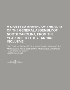 A Digested Manual of the Acts of the General Assembly of North Carolina, from the 1838 to the Year 1846, Inclusive: Omitting All the Acts of a Private and Local Nature, and Such as Were Temporary and Whose Operation Has Ceased to Exist (Classic Reprint)