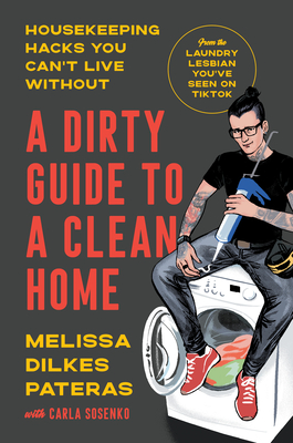 A Dirty Guide to a Clean Home: Housekeeping Hacks You Can't Live Without - Pateras, Melissa Dilkes, and Sosenko, Carla