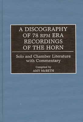 A Discography of 78 RPM Era Recordings of the Horn: Solo and Chamber Literature with Commentary - McBeth, Amy