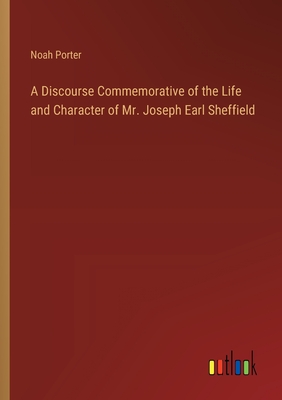 A Discourse Commemorative of the Life and Character of Mr. Joseph Earl Sheffield - Porter, Noah