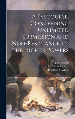 A Discourse, Concerning Unlimited Submission and Non-resistance to the Higher Powers - Adams, John, and Mayhew, Jonathan, and John Adams Library (Boston Public Lib (Creator)