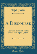 A Discourse: Delivered at Byfield, on the Public Fast, April 7, 1814 (Classic Reprint)