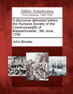 A Discourse Delivered Before the Humane Society of the Commonwealth of Massachusetts: 9th June, 1795 (Classic Reprint)