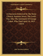 A Discourse Delivered in the Stone Church, Summer Street, the Lord's Day After the Interment of George Cabot, Who Died April 18, 1823 (1823)