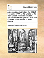 A discourse delivered on the 22d of February, 1797, at the funeral of the Rev. Gilbert Tennent Snowden, Pastor of the Presbyterian Church of Cranberry, in the state of New-Jersey