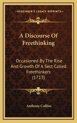 A Discourse of Freethinking: Occasioned by the Rise and Growth of a Sect Called Freethinkers (1713) - Collins, Anthony