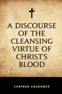 A Discourse of the Cleansing Virtue of Christ's Blood