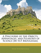 A Discourse of the Objects, Advantages, and Pleasures of Science [By H.P. Brougham]