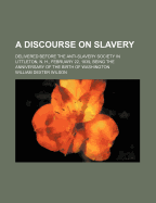 A Discourse on Slavery: Delivered Before the Anti-Slavery Society in Littleton, N. H., February 22, 1839, Being the Anniversary of the Birth of Washington