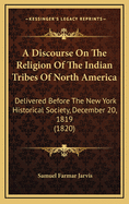 A Discourse on the Religion of the Indian Tribes of North America: Delivered Before the New York Historical Society, December 20, 1819 (1820)