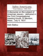 A Discourse on the Subject of American Slavery: Delivered in the First Congregational Meeting (1837)