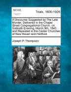 A Discourse Suggested by the Late Murder; Delivered in the Chapel Street Congregational Church, on Sabbath Evening, March 9th, 1845; And Repeated in the Center Churches of New Haven and Hartford.