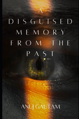 A Disguised Memory From The Past - Sharma, Shruti (Editor), and Gautam, Abhishek, and Gautam, Anuj