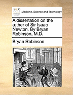 A dissertation on the ther of Sir Isaac Newton. By Bryan Robinson, M.D.