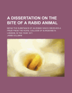 A Dissertation on the Bite of a Rabid Animal: Being the Substance of an Essay Which Received a Prize from the Royal College of Surgeons in London, in the Year 1811