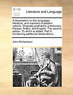 A Dissertation on the Languages, Literature, and Manners of Eastern Nations: Originally Prefixed to a Dictionary, Persian, Arabic, and English; To Which Is Added Part II; Containing Additional Observations; Together with Further Remarks on a New Analysis
