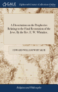 A Dissertation on the Prophecies Relating to the Final Restoration of the Jews. By the Rev. E. W. Whitaker,