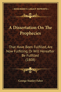 A Dissertation On The Prophecies: That Have Been Fulfilled, Are Now Fulfilling, Or Will Hereafter Be Fulfilled (1808)