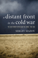 A Distant Front in the Cold War: The USSR in West Africa and the Congo, 1956-1964