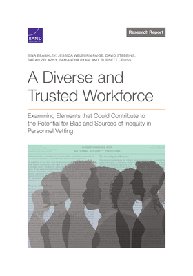 A Diverse and Trusted Workforce: Examining Elements That Could Contribute to the Potential for Bias and Sources of Inequity in National Security Personnel Vetting- - Beaghley, Sina, and Welburn Paige, Jessica, and Stebbins, David