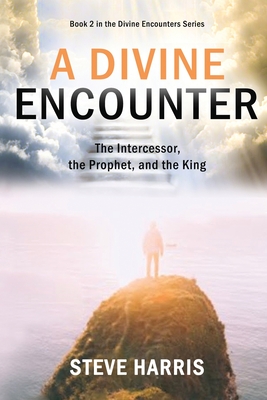 A Divine Encounter: The Intercessor, the Prophet, and the King - Harris, Steve