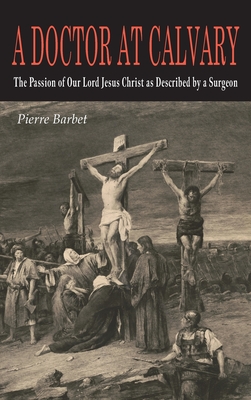 A Doctor at Calvary: The Passion of Our Lord Jesus Christ as Described by a Surgeon - Barbet, Pierre