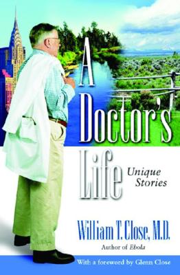 A Doctor's Life: Unique Stories - Close, William T, and Close, Glenn (Foreword by)