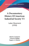A Documentary History Of American Industrial Society V5: Labor Movement (1910)