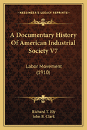 A Documentary History Of American Industrial Society V7: Labor Movement (1910)