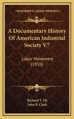 A Documentary History of American Industrial Society V7: Labor Movement (1910) - Ely, Richard T (Foreword by), and Clark, John B (Foreword by)