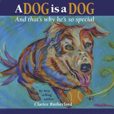 A Dog Is a Dog: And That's Why He's So Special - Rutherford, Clarice