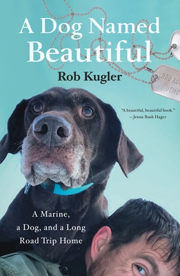 A Dog Named Beautiful: A Marine, a Dog, and a Long Road Trip Home - Kugler, Rob