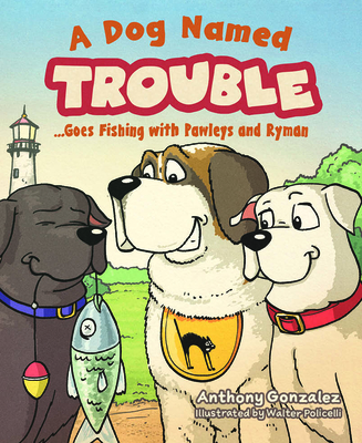 A Dog Named Trouble...Goes Fishing with Pawleys and Ryman - Gonzalez, Anthony