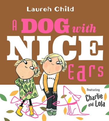 A Dog with Nice Ears: Featuring Charlie and Lola - Child, Lauren (Illustrator)