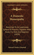 A Domestic Homeopathy: Restricted to Its Legitimate Sphere of Practice, Together with Rules for Diet and Regimen (1859)