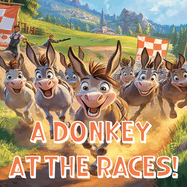 A Donkey at the Races!: An Epic Donkey Cross-Country Race, Full of Challenges, and Determination for Joey the Donkey!