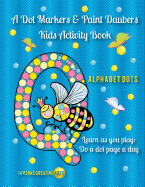 A Dot Markers & Paint Daubers Kids Activity Book: Abc's: Learn as You Play: Do a Dot Page a Day