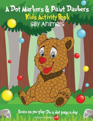A Dot Markers & Paint Daubers Kids Activity Book: Silly Animals: Learn as you play: Do a dot page a day - Peaks, 14, and Creative Arts, 14 Peaks
