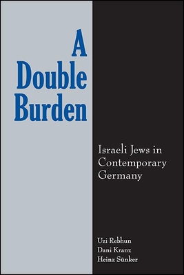 A Double Burden: Israeli Jews in Contemporary Germany - Rebhun, Uzi, and Kranz, Dani, and Snker, Heinz