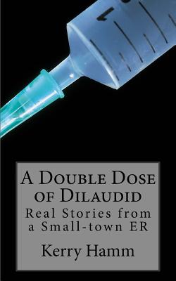 A Double Dose of Dilaudid: Real Stories from a Small-town ER - Hamm, Kerry
