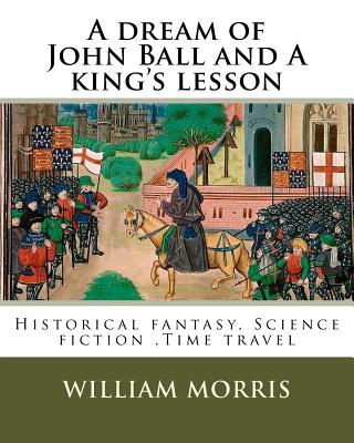 A dream of John Ball and A king's lesson By: William Morris, illustrated By: Edward Burne-Jones (28 August 1833 - 17 June 1898) was a British artist .: Historical fantasy, Science fiction, Time travel - Burne-Jones, Edward, and Morris, William