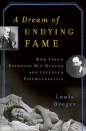 A Dream of Undying Fame: How Freud Betrayed His Mentor and Invented Psychoanalysis